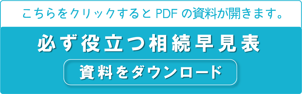こちらをクリックするとPDFの資料が開きます。必ず役立つ相続早見表　資料をダウンロード