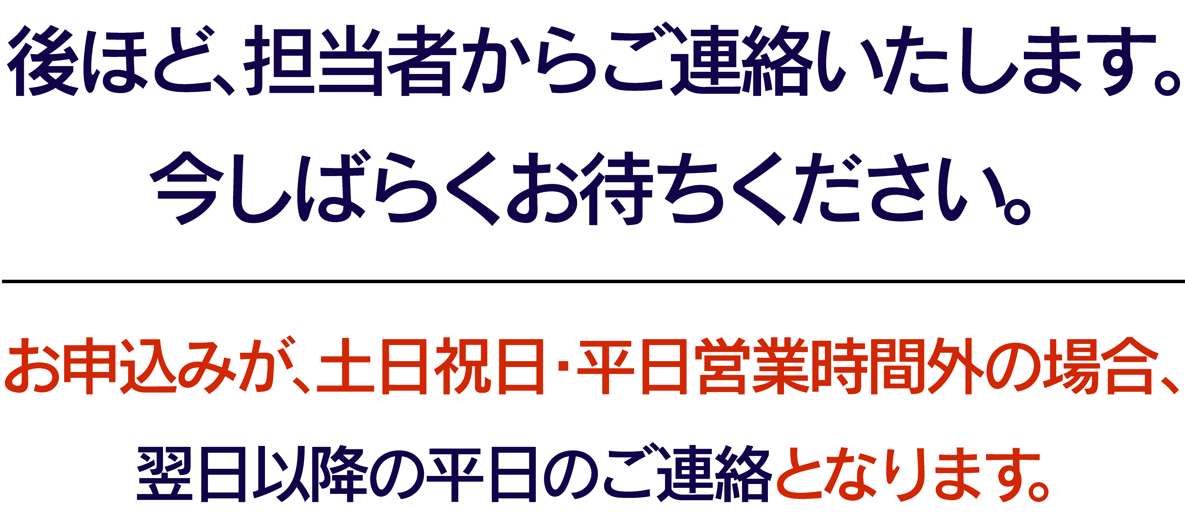 後ほど、担当者からご連絡いたします。今しばらくお待ちください。